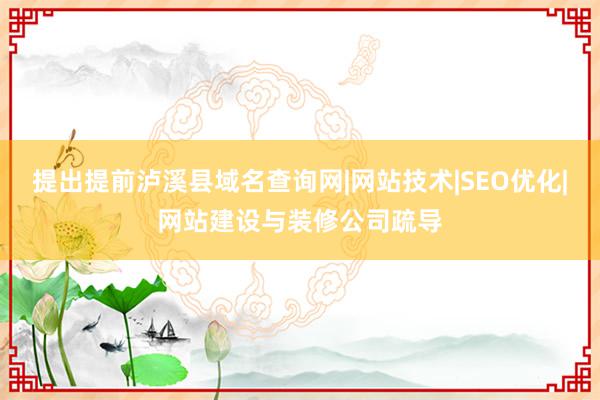 提出提前泸溪县域名查询网|网站技术|SEO优化|网站建设与装修公司疏导